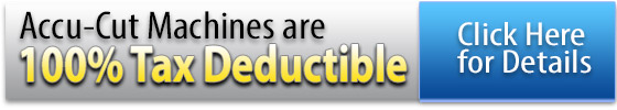 Accu-Cut Machines are 100% Tax Deductible, Click Here for Details Accu-Cut Machines are 100% Tax Deductible, Click Here for Details