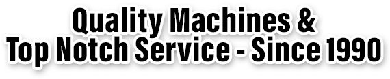 Quality Machines & Top Notch Service - Since 1990